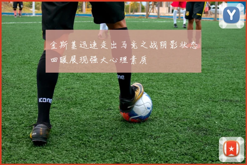 金斯基迅速走出马竞之战阴影状态回暖展现强大心理素质