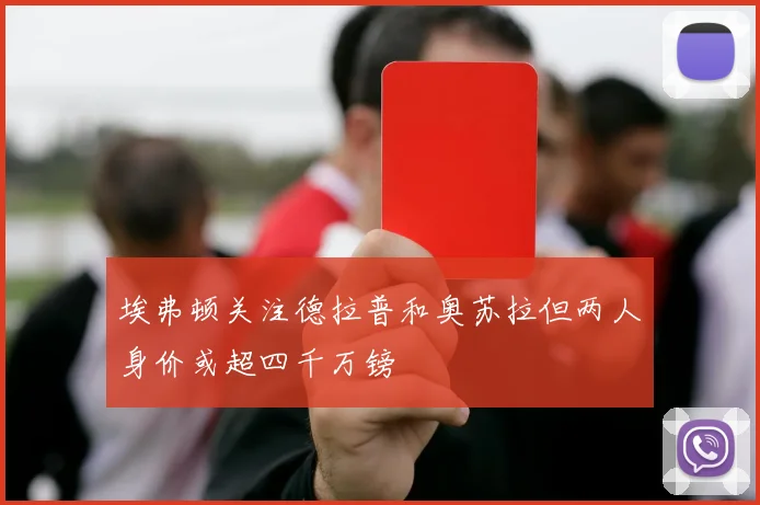 埃弗顿关注德拉普和奥苏拉但两人身价或超四千万镑