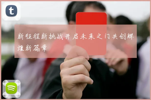 新征程新挑战开启未来之门共创辉煌新篇章