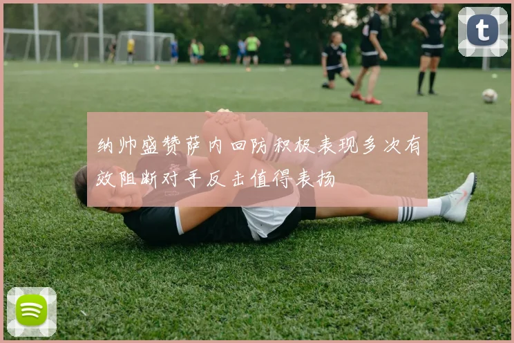纳帅盛赞萨内回防积极表现多次有效阻断对手反击值得表扬