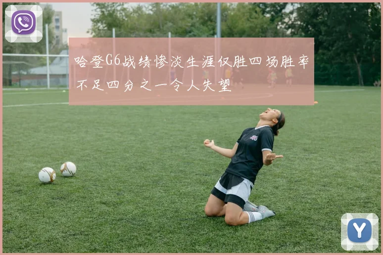 哈登G6战绩惨淡生涯仅胜四场胜率不足四分之一令人失望