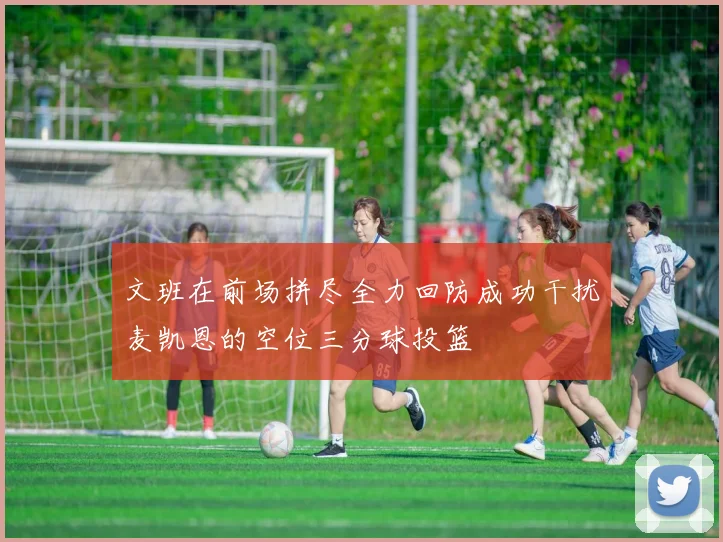 文班在前场拼尽全力回防成功干扰麦凯恩的空位三分球投篮