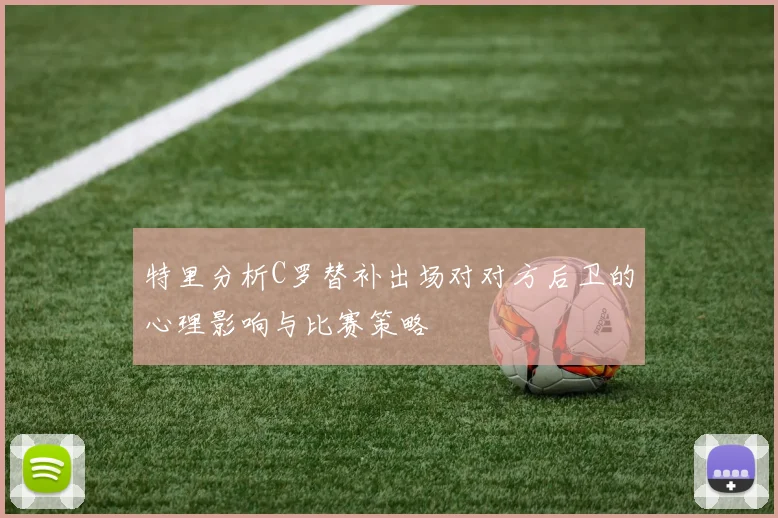 特里分析C罗替补出场对对方后卫的心理影响与比赛策略
