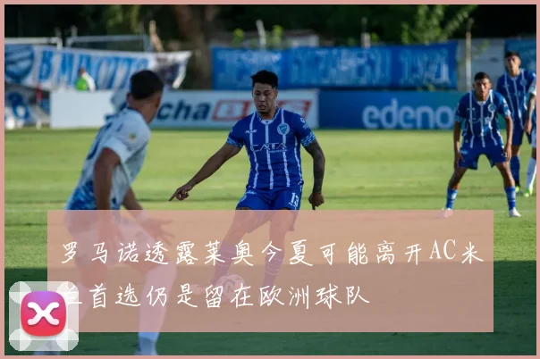 罗马诺透露莱奥今夏可能离开AC米兰首选仍是留在欧洲球队