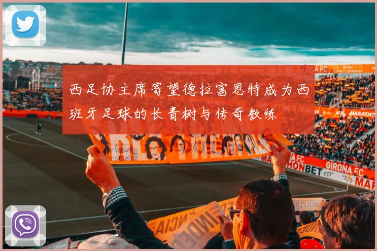 西足协主席寄望德拉富恩特成为西班牙足球的长青树与传奇教练