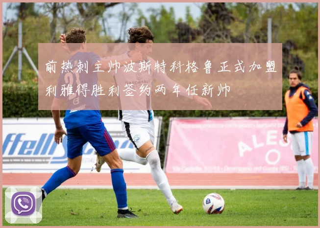 前热刺主帅波斯特科格鲁正式加盟利雅得胜利签约两年任新帅