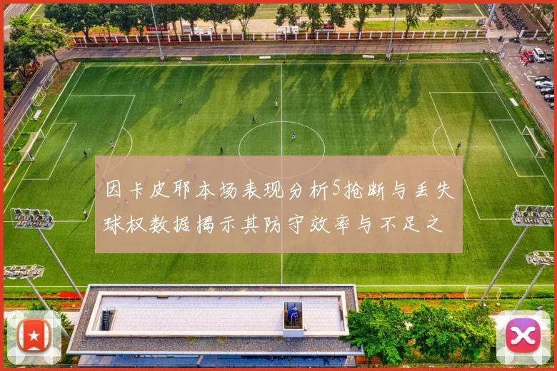 因卡皮耶本场表现分析5抢断与丢失球权数据揭示其防守效率与不足之处
