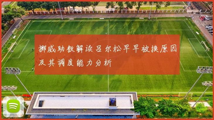 挪威助教解读吕尔松早早被换原因及其调度能力分析
