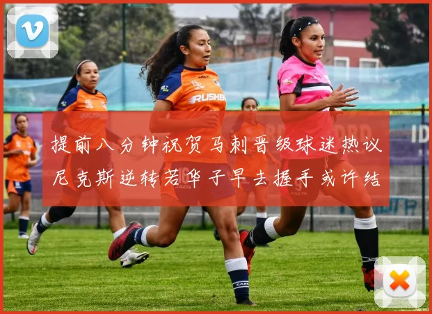 提前八分钟祝贺马刺晋级球迷热议尼克斯逆转若华子早去握手或许结果不同