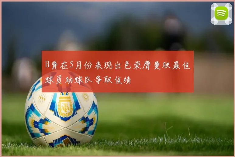 B费在5月份表现出色荣膺曼联最佳球员助球队争取佳绩