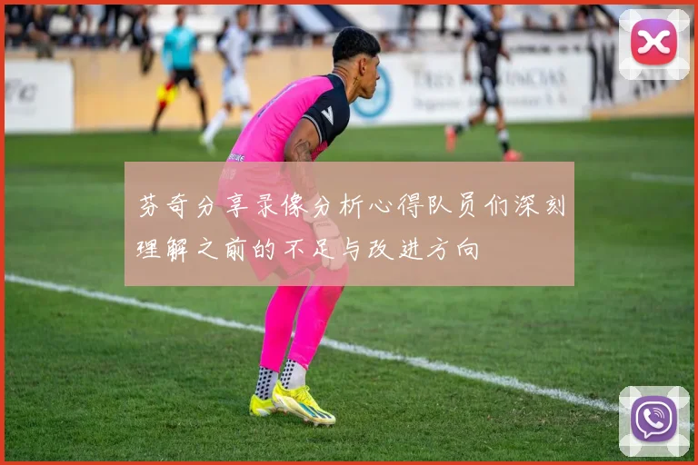 芬奇分享录像分析心得队员们深刻理解之前的不足与改进方向