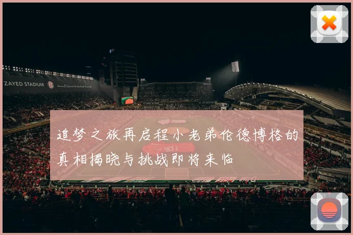 追梦之旅再启程小老弟伦德博格的真相揭晓与挑战即将来临